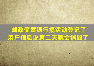 邮政储蓄银行搞活动登记了用户信息说第二天就会销毁了