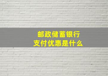 邮政储蓄银行支付优惠是什么