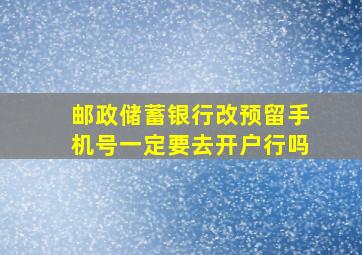 邮政储蓄银行改预留手机号一定要去开户行吗