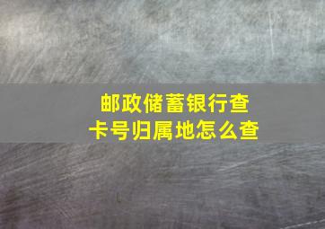 邮政储蓄银行查卡号归属地怎么查