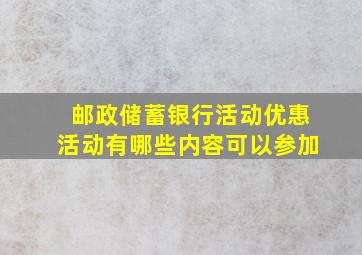 邮政储蓄银行活动优惠活动有哪些内容可以参加