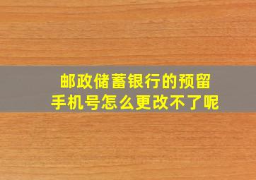 邮政储蓄银行的预留手机号怎么更改不了呢