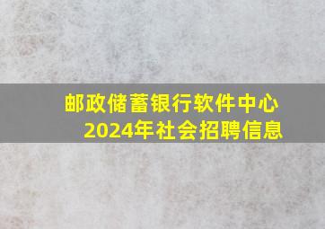 邮政储蓄银行软件中心2024年社会招聘信息