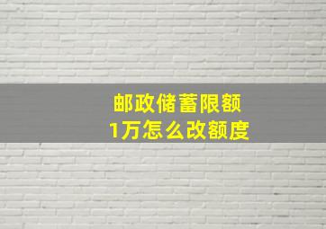 邮政储蓄限额1万怎么改额度