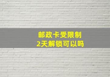 邮政卡受限制2天解锁可以吗