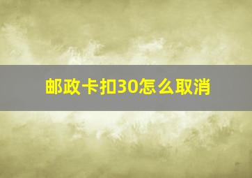 邮政卡扣30怎么取消