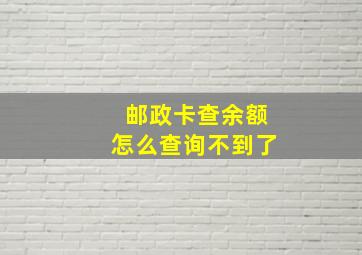 邮政卡查余额怎么查询不到了