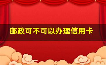 邮政可不可以办理信用卡