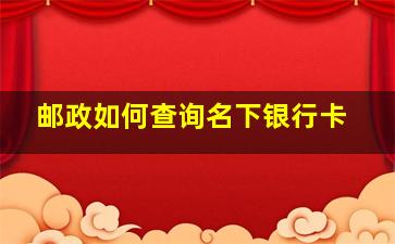 邮政如何查询名下银行卡