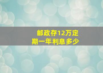 邮政存12万定期一年利息多少