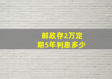 邮政存2万定期5年利息多少