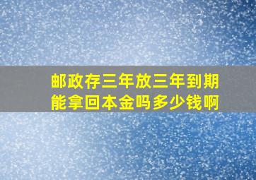 邮政存三年放三年到期能拿回本金吗多少钱啊