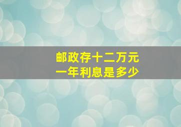 邮政存十二万元一年利息是多少