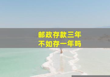 邮政存款三年不如存一年吗