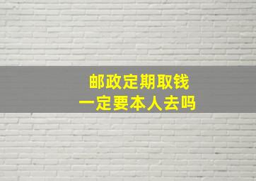 邮政定期取钱一定要本人去吗