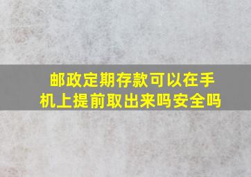 邮政定期存款可以在手机上提前取出来吗安全吗