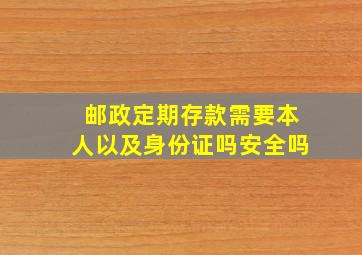 邮政定期存款需要本人以及身份证吗安全吗