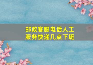 邮政客服电话人工服务快递几点下班