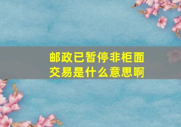 邮政已暂停非柜面交易是什么意思啊