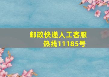 邮政快递人工客服热线11185号