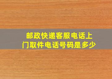 邮政快递客服电话上门取件电话号码是多少