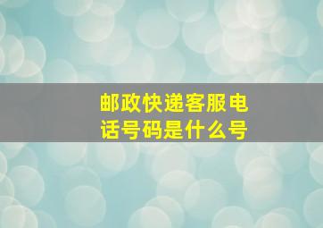 邮政快递客服电话号码是什么号