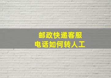 邮政快递客服电话如何转人工