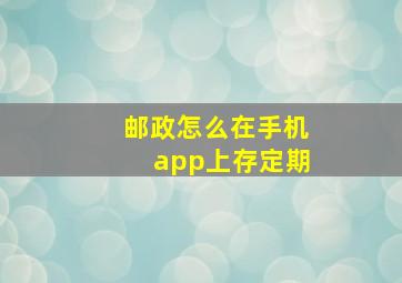 邮政怎么在手机app上存定期