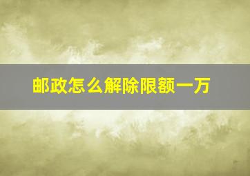 邮政怎么解除限额一万