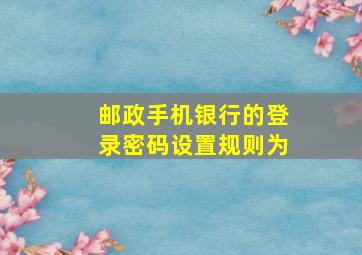 邮政手机银行的登录密码设置规则为