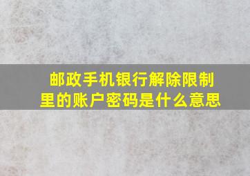 邮政手机银行解除限制里的账户密码是什么意思