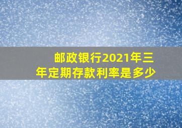 邮政银行2021年三年定期存款利率是多少