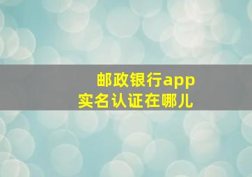 邮政银行app实名认证在哪儿