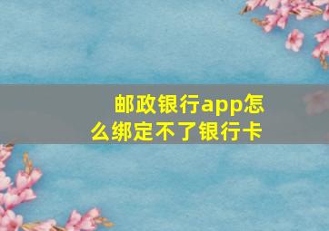 邮政银行app怎么绑定不了银行卡