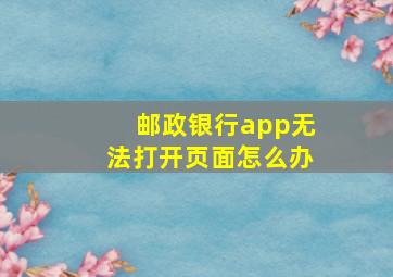 邮政银行app无法打开页面怎么办