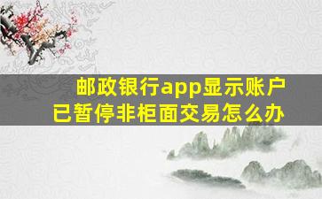 邮政银行app显示账户已暂停非柜面交易怎么办