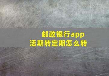 邮政银行app活期转定期怎么转