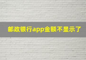 邮政银行app金额不显示了