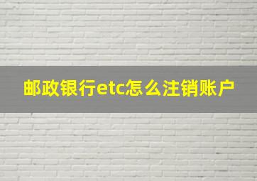 邮政银行etc怎么注销账户