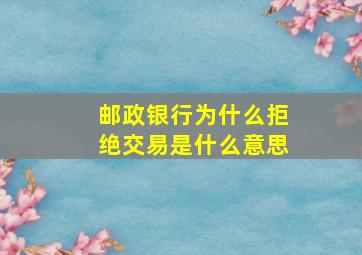 邮政银行为什么拒绝交易是什么意思