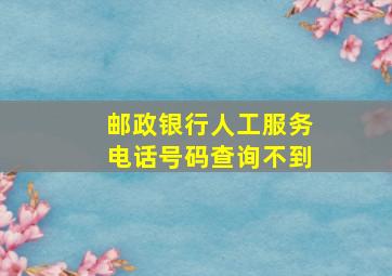 邮政银行人工服务电话号码查询不到