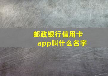 邮政银行信用卡app叫什么名字