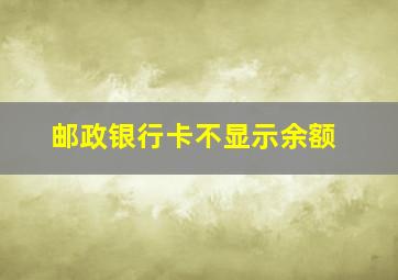 邮政银行卡不显示余额