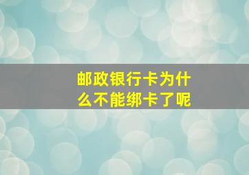 邮政银行卡为什么不能绑卡了呢