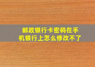 邮政银行卡密码在手机银行上怎么修改不了