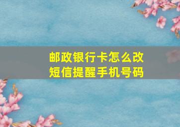 邮政银行卡怎么改短信提醒手机号码