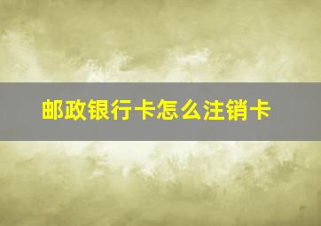 邮政银行卡怎么注销卡