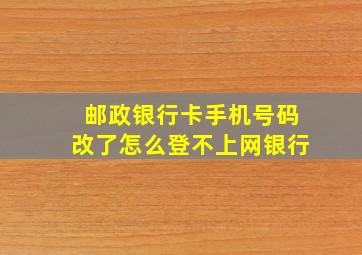 邮政银行卡手机号码改了怎么登不上网银行