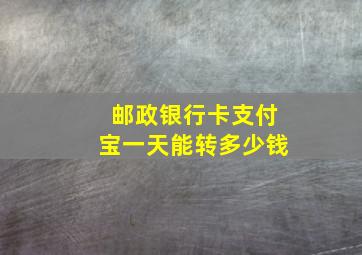 邮政银行卡支付宝一天能转多少钱