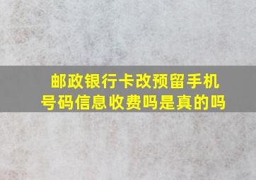 邮政银行卡改预留手机号码信息收费吗是真的吗